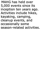 MAHG has held over 5,000 events since its inception ten years ago. Activities include hikes, kayaking, camping, cleanup events, and occasionally some season-related activities. 