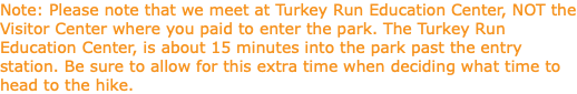 Note: Please note that we meet at Turkey Run Education Center, NOT the Visitor Center where you paid to enter the park. The Turkey Run Education Center, is about 15 minutes into the park past the entry station. Be sure to allow for this extra time when deciding what time to head to the hike.