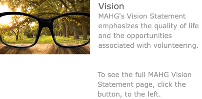 ﷯Vision MAHG's Vision Statement emphasizes the quality of life and the opportunities associated with volunteering. To see the full MAHG Vision Statement page, click the button, to the left.