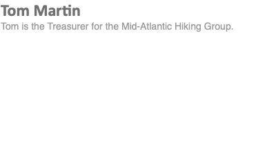 Tom Martin Tom is the Treasurer for the Mid-Atlantic Hiking Group.