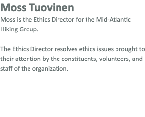 Moss Tuovinen Moss is the Ethics Director for the Mid-Atlantic Hiking Group. The Ethics Director resolves ethics issues brought to their attention by the constituents, volunteers, and staff of the organization.